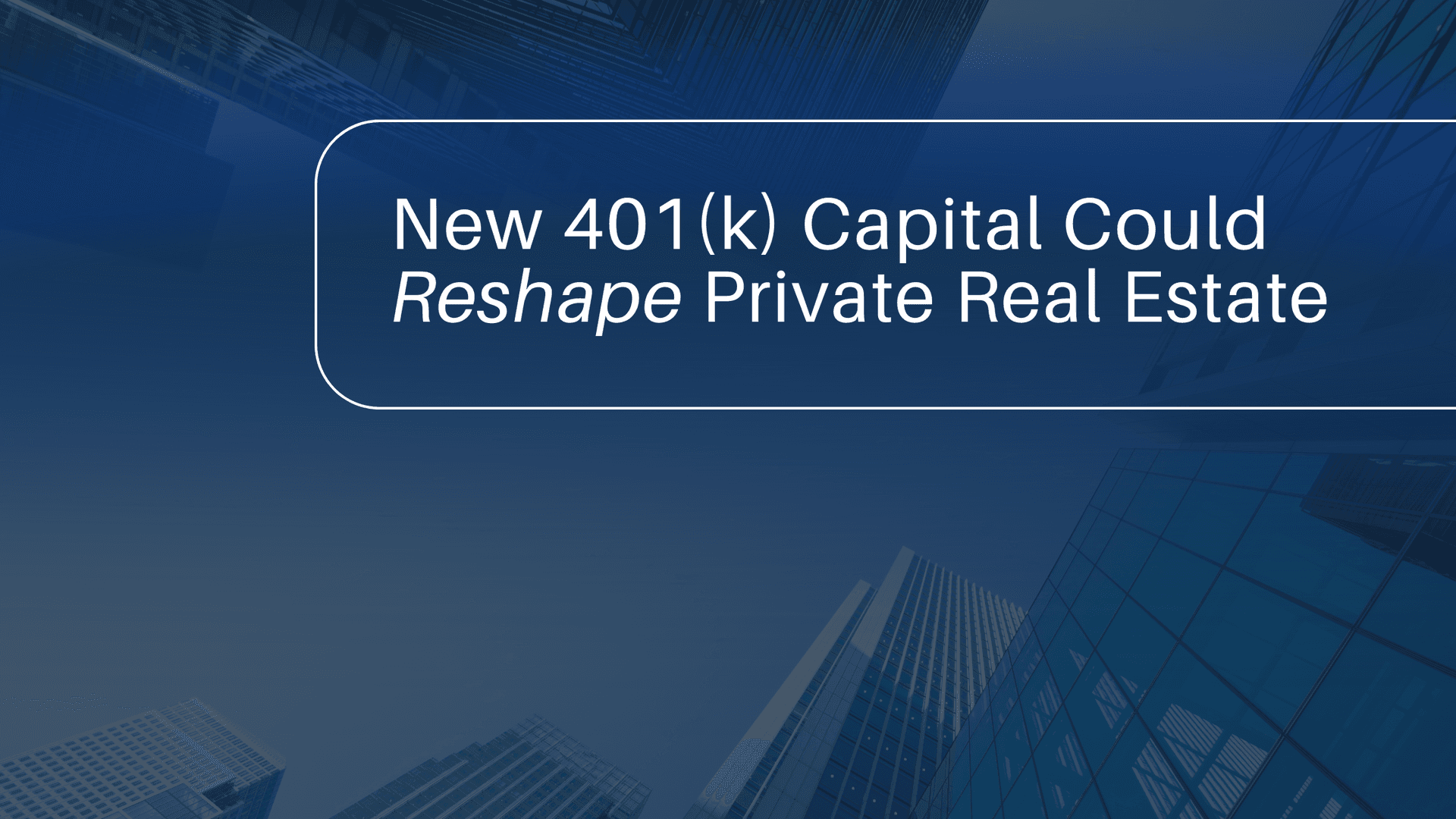ChatGPT said:  This image features a blue background with an upward-looking view of modern skyscrapers. Centered within a rounded rectangular border is the text “New 401(k) Capital Could Reshape Private Real Estate,” with “Reshape” italicized for emphasis. The design resembles a presentation or report cover, highlighting a theme of financial change and industry impact.