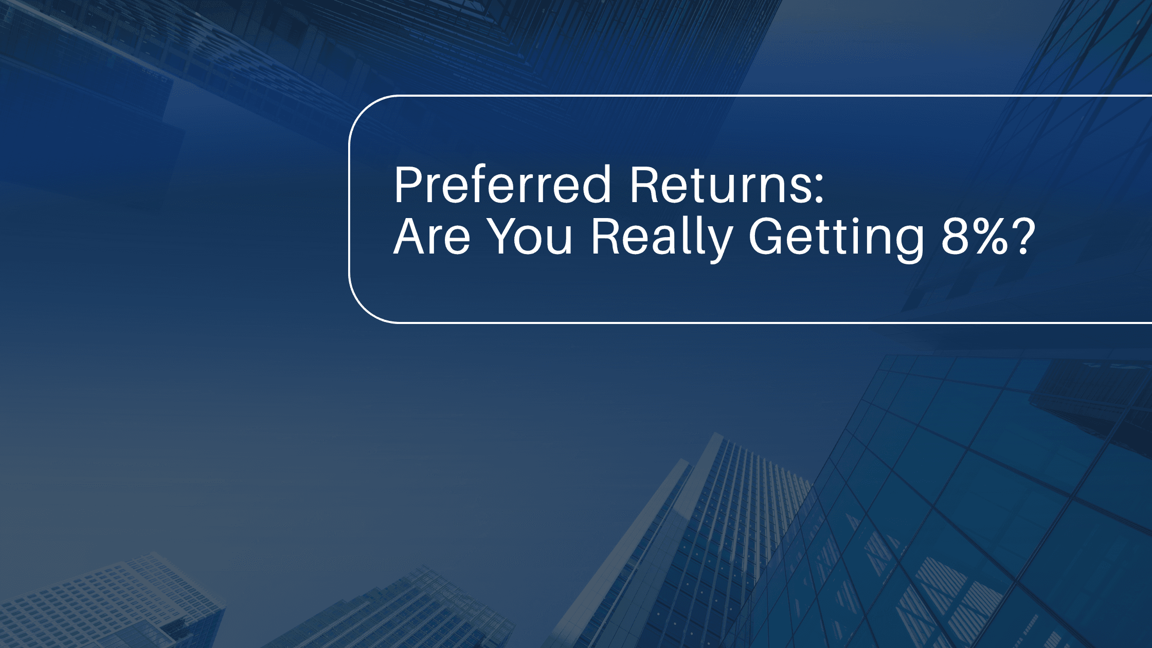 A promotional graphic with a dark blue overlay features an upward-looking view of several glass skyscrapers against a clear sky. In the upper right of the image, a rounded white border encloses the text Preferred Returns: Are You Really Getting 8%? in a clean, sans-serif font. This image serves as a title card or thumbnail for educational content designed to help Limited Partners verify the calculation and distribution of yields, ensuring transparency between the General Partner and investors regarding actual versus projected returns.